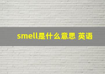 smell是什么意思 英语